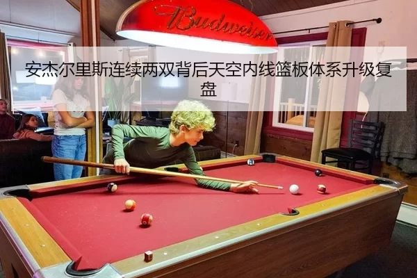 安杰尔里斯连续两双背后天空内线篮板体系升级复盘