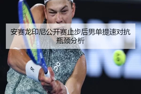 安赛龙印尼公开赛止步后男单提速对抗瓶颈分析