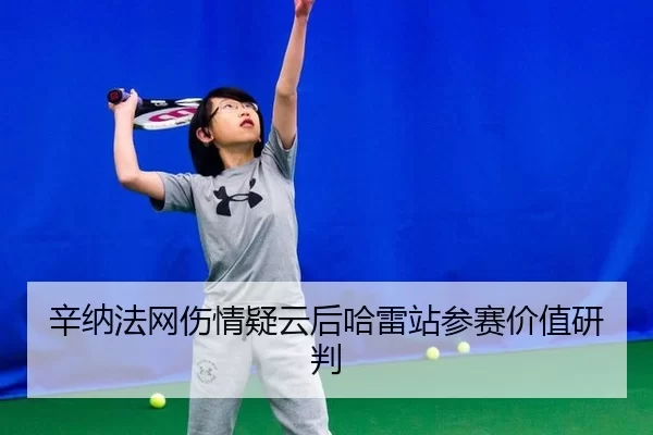 辛纳法网伤情疑云后哈雷站参赛价值研判