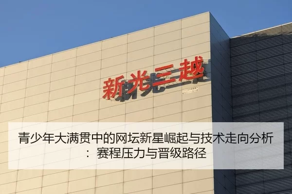 青少年大满贯中的网坛新星崛起与技术走向分析：赛程压力与晋级路径