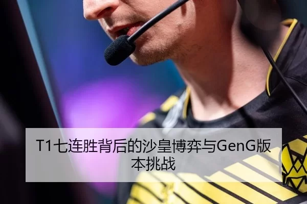 T1七连胜背后的沙皇博弈与GenG版本挑战